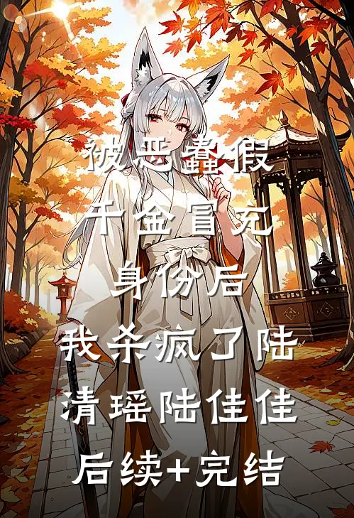 被恶蠢假千金冒充身份后，我杀疯了陆清瑶陆佳佳后续+完结