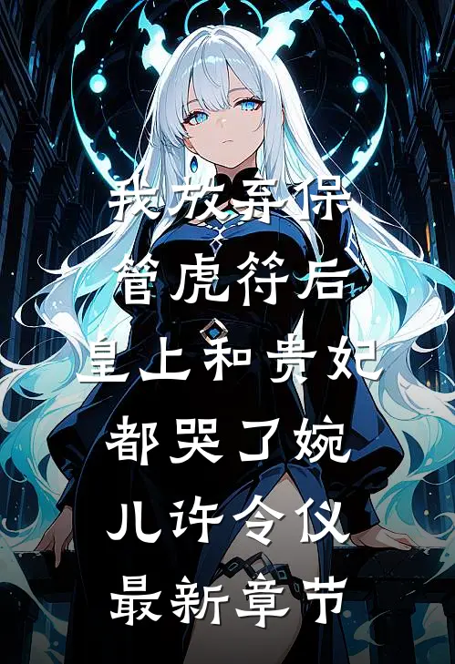 我放弃保管虎符后，皇上和贵妃都哭了婉儿许令仪最新章节
