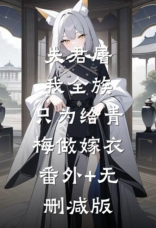夫君屠我全族，只为给青梅做嫁衣:番外+无删减版