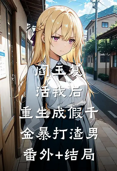 阎王复活我后，重生成假千金暴打渣男:(番外)+(结局)
