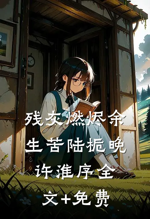 残灰燃烬余生苦陆栀晚许淮序全文+免费