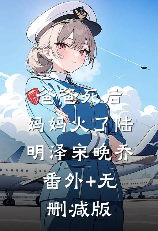 爸爸死后，妈妈火了陆明泽宋晚乔:番外+无删减版