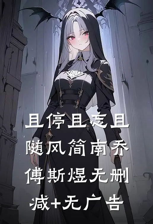 且停且忘且随风简南乔傅斯煜无删减+无广告