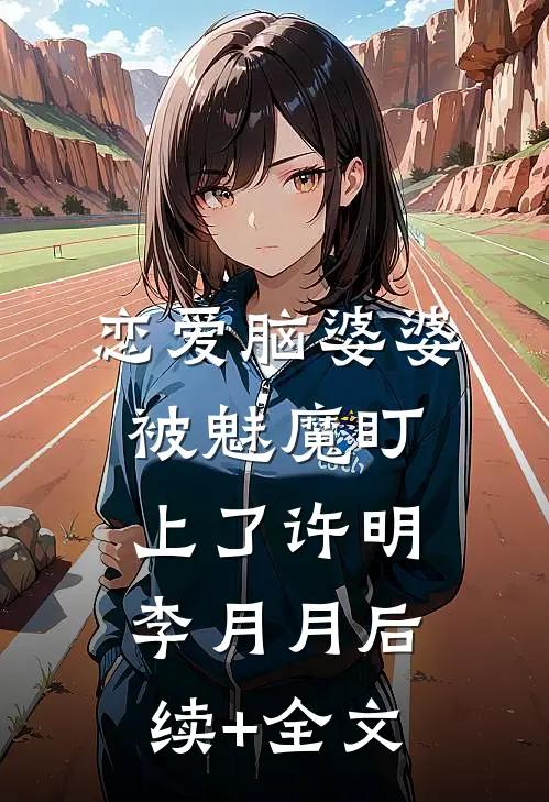 恋爱脑婆婆被魅魔盯上了许明李月月后续+全文