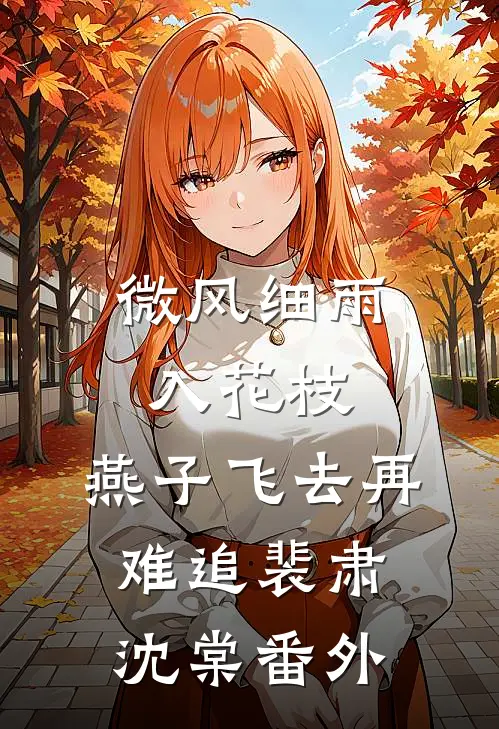 微风细雨入花枝，燕子飞去再难追裴肃沈棠番外