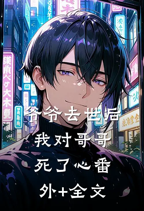爷爷去世后，我对哥哥死了心(番外)+(全文)
