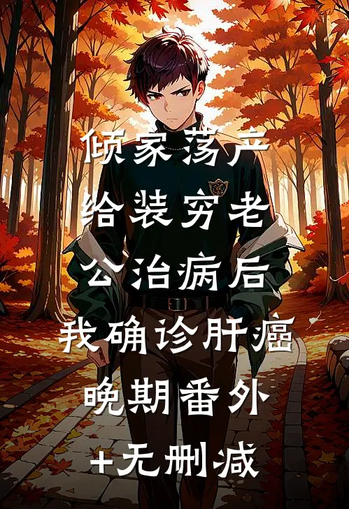 倾家荡产给装穷老公治病后，我确诊肝癌晚期番外+无删减