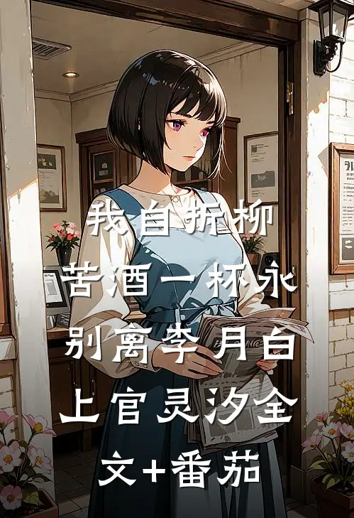 我自折柳，苦酒一杯永别离李月白上官灵汐全文+番茄