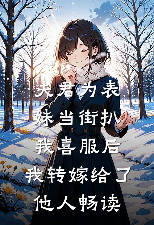 夫君为表妹当街扒我喜服后，我转嫁给了他人畅读