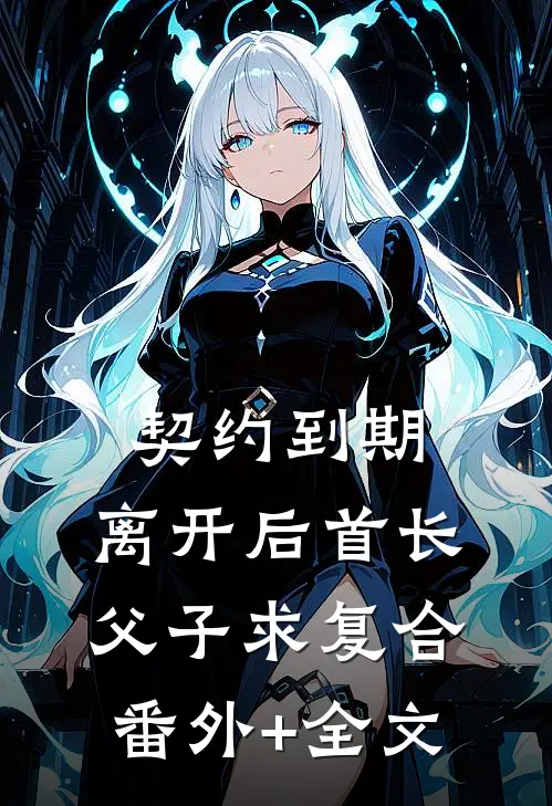 契约到期，离开后首长父子求复合:(番外)+(全文)