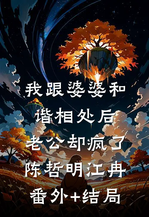 我跟婆婆和谐相处后，老公却疯了陈哲明江冉:(番外)+(结局)