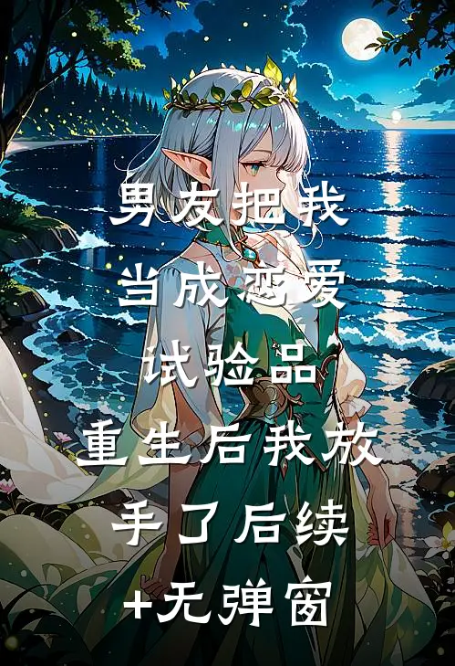 男友把我当成恋爱试验品，重生后我放手了后续+无弹窗