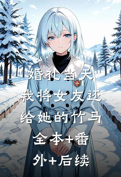 婚礼当天，我将女友还给她的竹马:全本+番外+后续