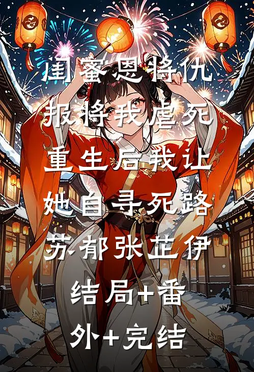 闺蜜恩将仇报将我虐死，重生后我让她自寻死路苏郁张芷伊:结局+番外+完结