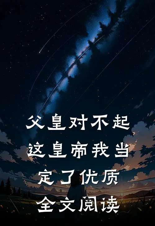 父皇对不起，这皇帝我当定了优质全文阅读