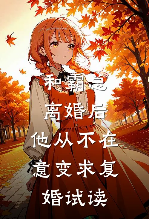 和霸总离婚后，他从不在意变求复婚试读