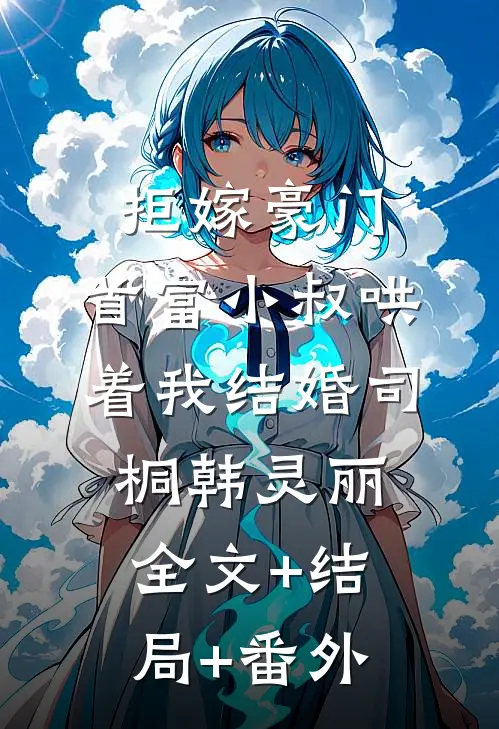 拒嫁豪门，首富小叔哄着我结婚司桐韩灵丽:全文+结局+番外