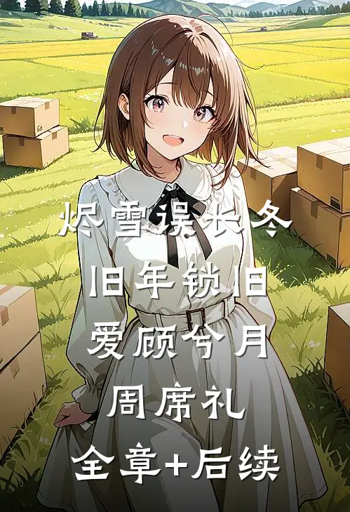 烬雪误长冬，旧年锁旧爱顾兮月周席礼:全章+后续