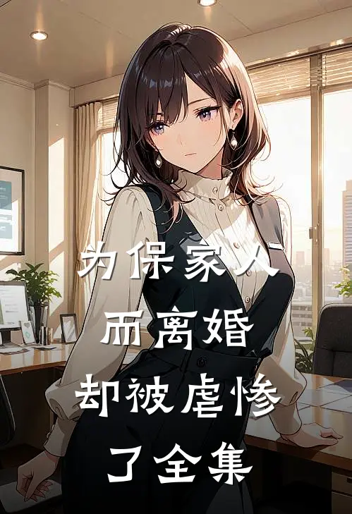 为保家人而离婚，却被虐惨了全集