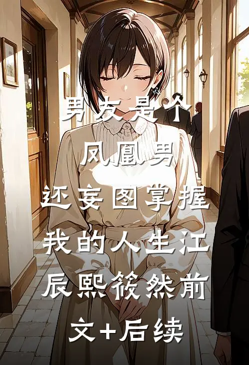 男友是个凤凰男，还妄图掌握我的人生江辰熙筱然前文+后续