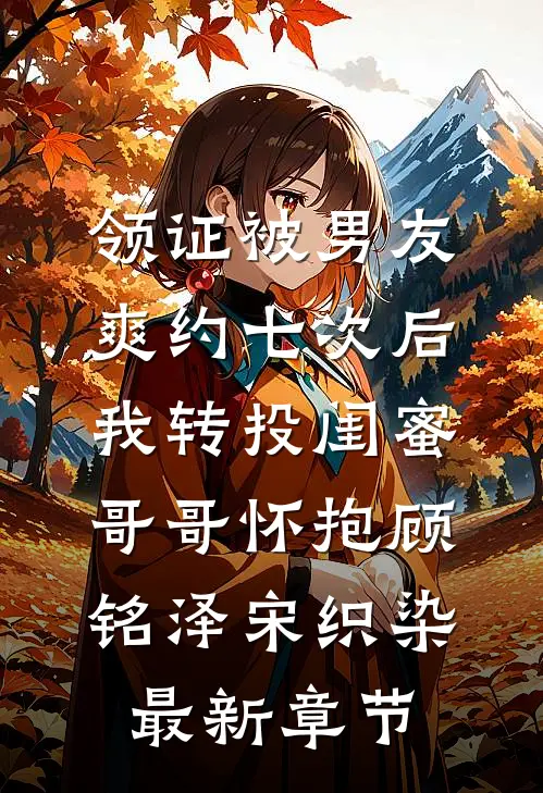 领证被男友爽约七次后，我转投闺蜜哥哥怀抱顾铭泽宋织染最新章节