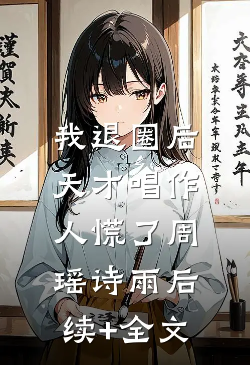 我退圈后，天才唱作人慌了周瑶诗雨后续+全文