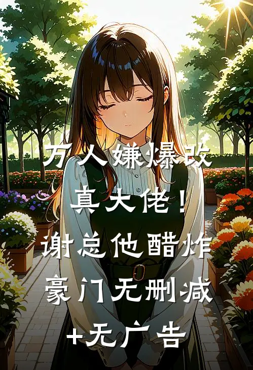 万人嫌爆改真大佬！谢总他醋炸豪门无删减+无广告