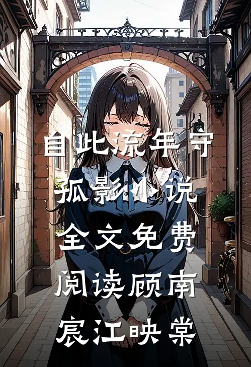自此流年守孤影小说全文免费阅读顾南宸江映棠