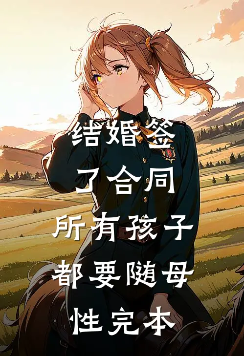 结婚签了合同，所有孩子都要随母性完本