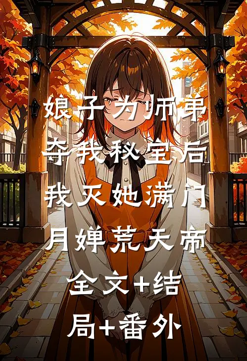 娘子为师弟夺我秘宝后，我灭她满门月婵荒天帝:全文+结局+番外