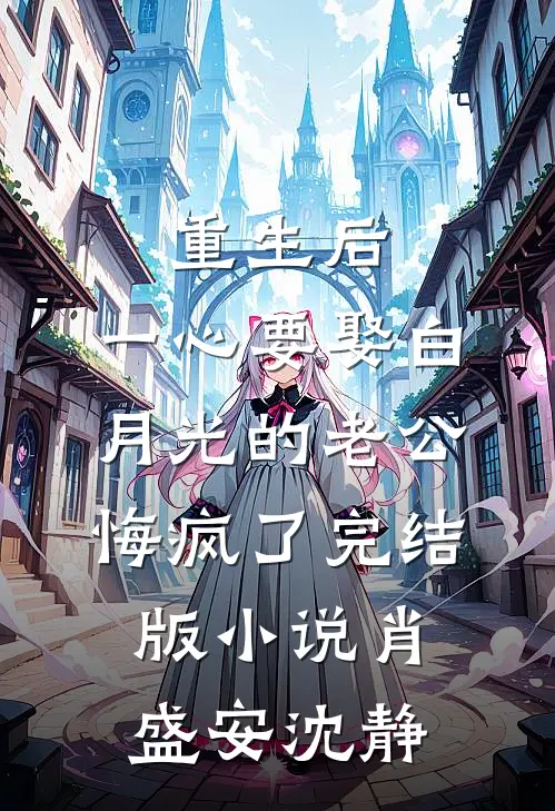 重生后，一心要娶白月光的老公悔疯了完结版小说肖盛安沈静