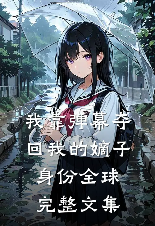 我靠弹幕夺回我的嫡子身份全球完整文集
