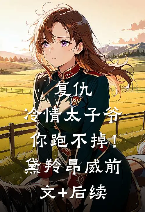 复仇：冷情太子爷，你跑不掉！黛羚昂威:前文+后续
