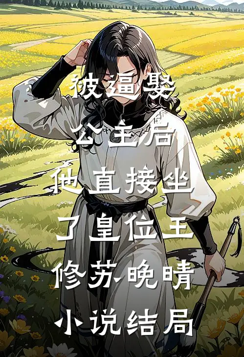 被逼娶公主后，他直接坐了皇位王修苏晚晴小说结局