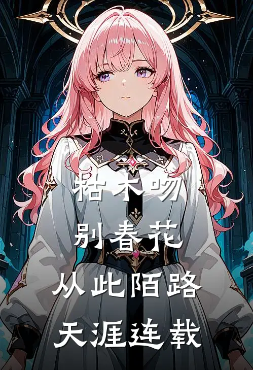 枯木吻别春花，从此陌路天涯连载