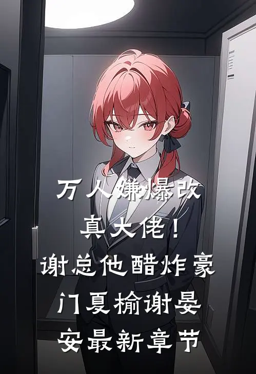 万人嫌爆改真大佬！谢总他醋炸豪门夏榆谢晏安最新章节