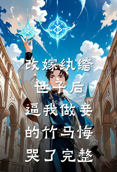 改嫁纨绔世子后，逼我做妾的竹马悔哭了完整