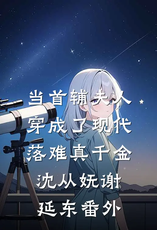当首辅夫人穿成了现代落难真千金沈从妩谢延东番外