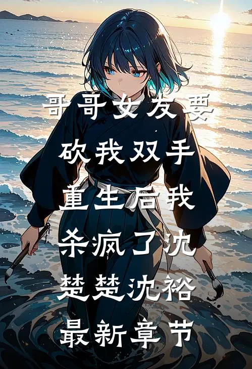 哥哥女友要砍我双手，重生后我杀疯了沈楚楚沈裕最新章节