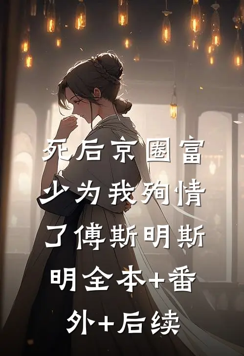 死后京圈富少为我殉情了傅斯明斯明全本+番外+后续