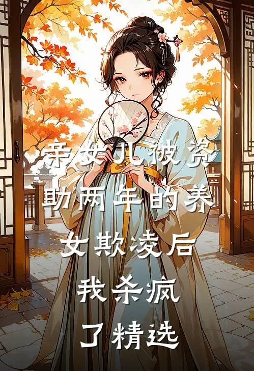 亲女儿被资助两年的养女欺凌后，我杀疯了精选