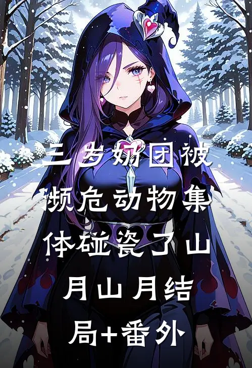 三岁奶团被濒危动物集体碰瓷了山月山月结局+番外