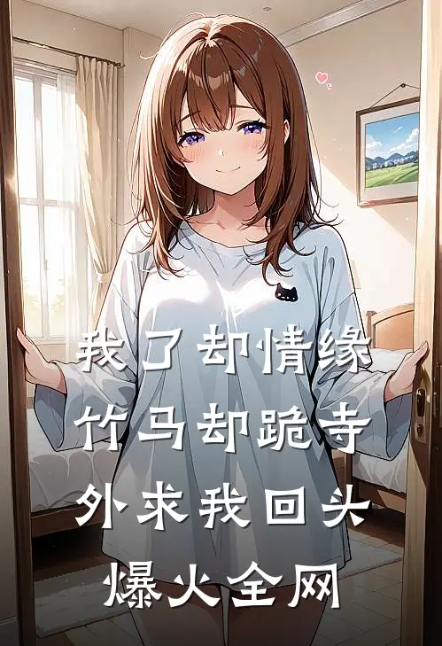 我了却情缘，竹马却跪寺外求我回头爆火全网