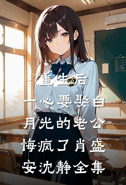 重生后，一心要娶白月光的老公悔疯了肖盛安沈静全集