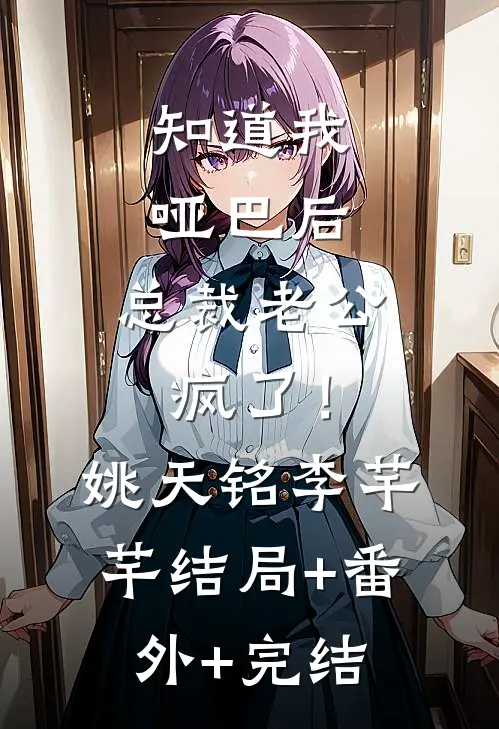 知道我哑巴后，总裁老公疯了！姚天铭李芊芊:结局+番外+完结