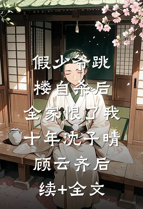假少爷跳楼自杀后，全家恨了我十年沈子晴顾云齐后续+全文