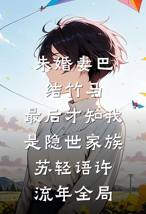 未婚妻巴结竹马，最后才知我是隐世家族苏轻语许流年全局