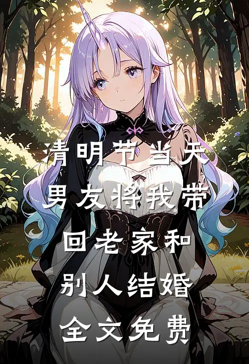 清明节当天，男友将我带回老家和别人结婚全文免费