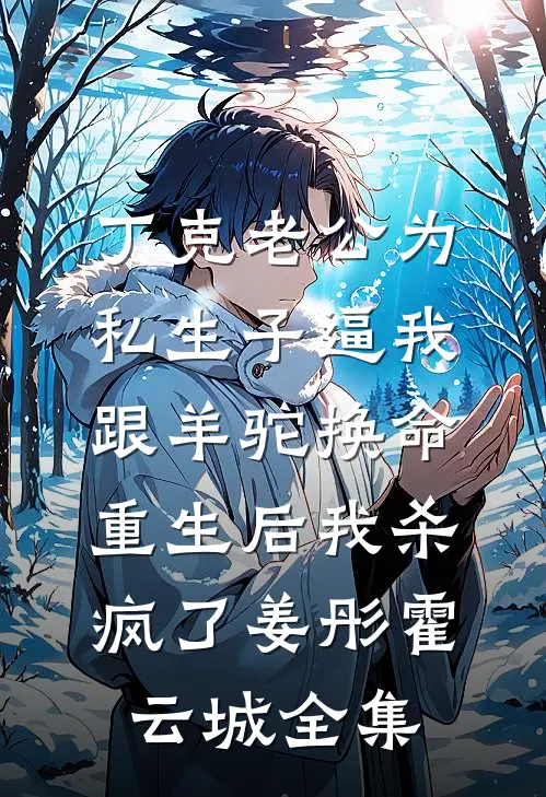 丁克老公为私生子逼我跟羊驼换命，重生后我杀疯了姜彤霍云城全集