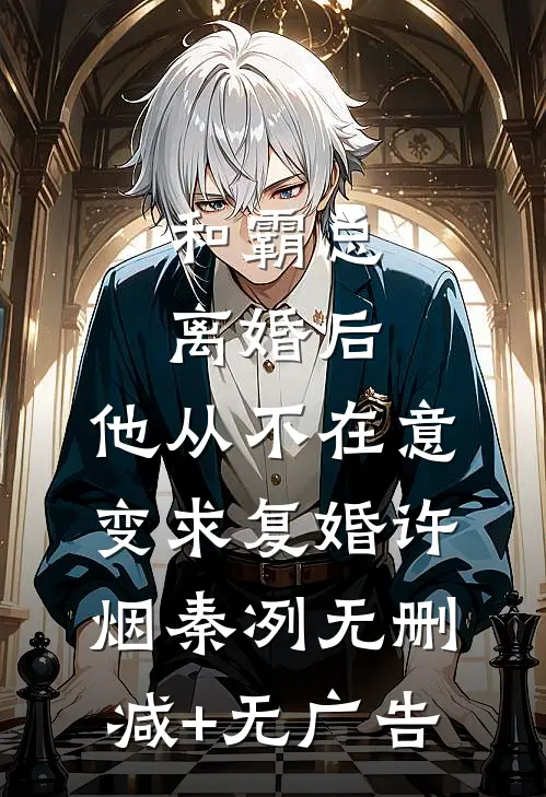 和霸总离婚后，他从不在意变求复婚许烟秦冽无删减+无广告